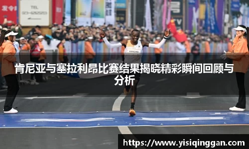肯尼亚与塞拉利昂比赛结果揭晓精彩瞬间回顾与分析
