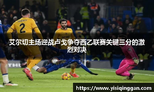 艾尔切主场迎战卢戈争夺西乙联赛关键三分的激烈对决