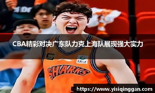 CBA精彩对决广东队力克上海队展现强大实力